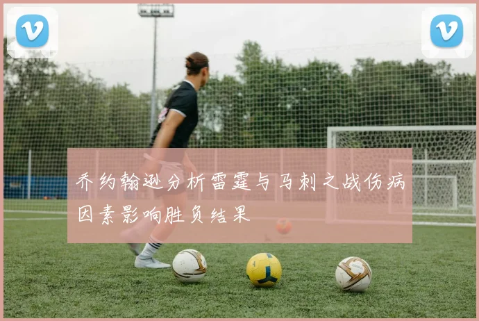 乔约翰逊分析雷霆与马刺之战伤病因素影响胜负结果