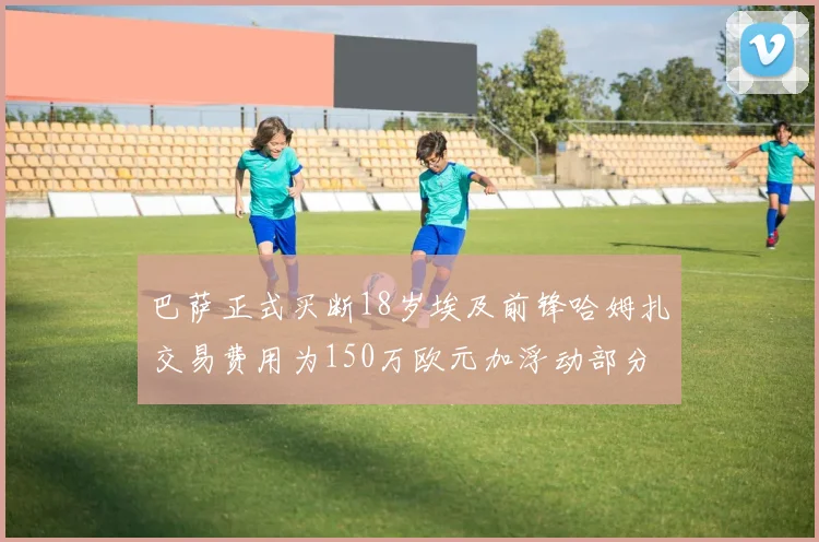 巴萨正式买断18岁埃及前锋哈姆扎交易费用为150万欧元加浮动部分