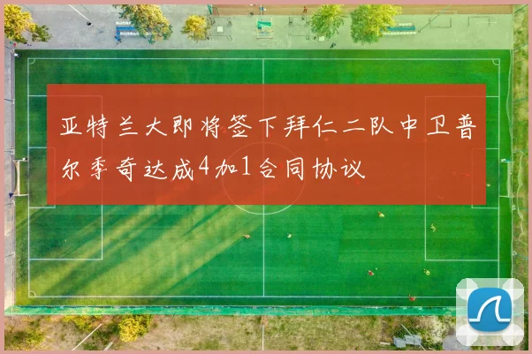 亚特兰大即将签下拜仁二队中卫普尔季奇达成4加1合同协议