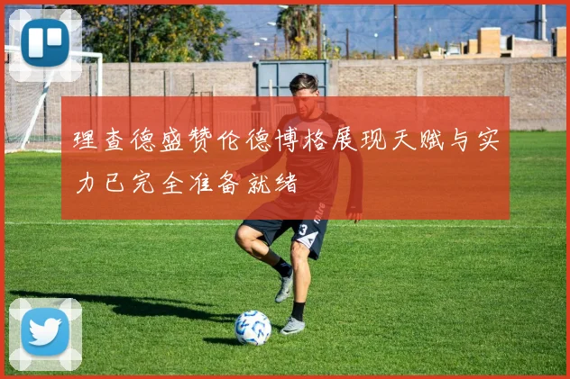 理查德盛赞伦德博格展现天赋与实力已完全准备就绪