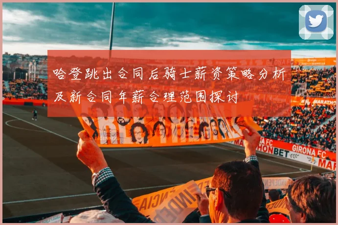 哈登跳出合同后骑士薪资策略分析及新合同年薪合理范围探讨